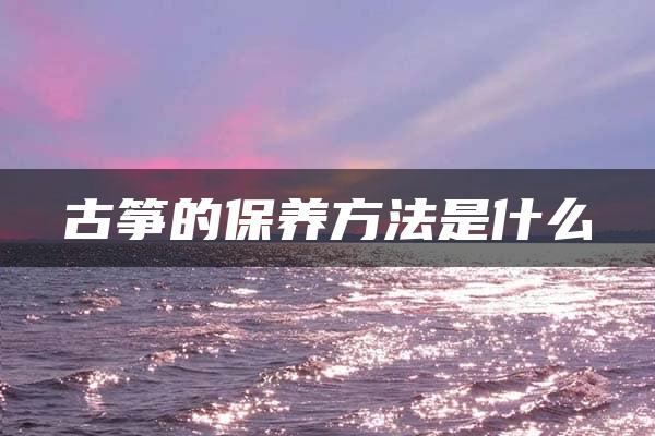 古筝的保养方法是什么