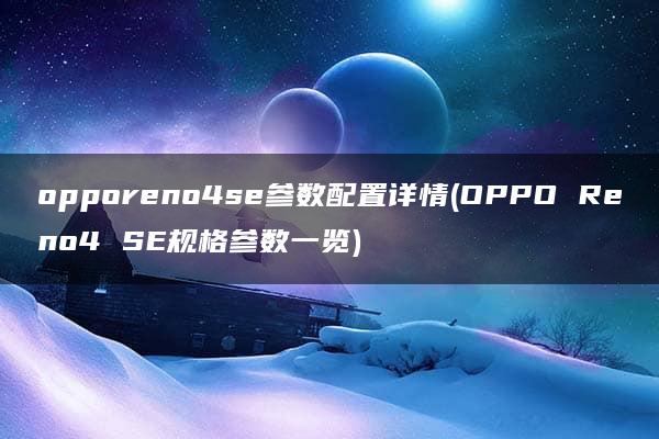 opporeno4se参数配置详情(OPPO Reno4 SE规格参数一览)