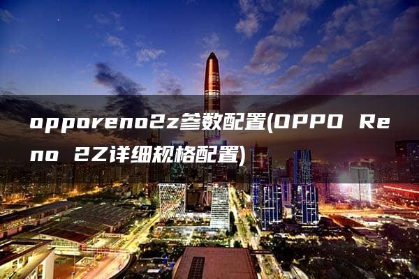 opporeno2z参数配置(OPPO Reno 2Z详细规格配置)