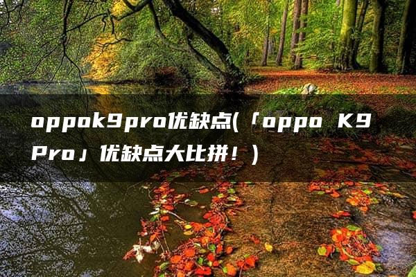 oppok9pro优缺点(「oppo K9 Pro」优缺点大比拼！)