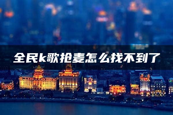 全民k歌抢麦怎么找不到了