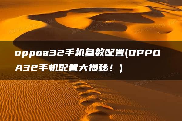 oppoa32手机参数配置(OPPO A32手机配置大揭秘！)