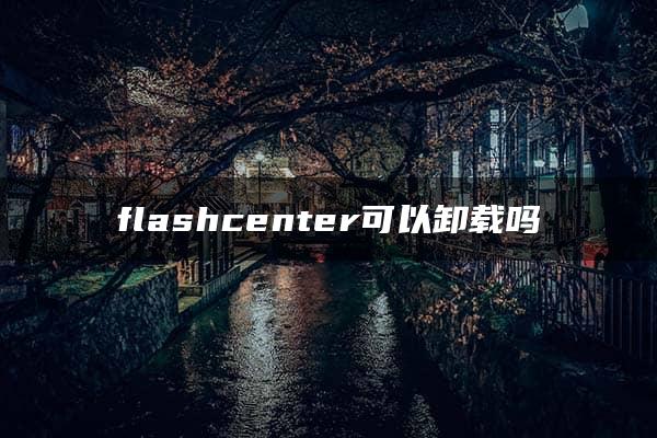 flashcenter可以卸载吗