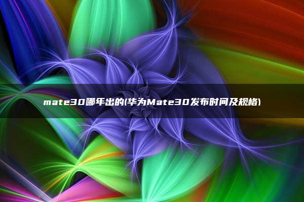 mate30哪年出的(华为Mate30发布时间及规格)