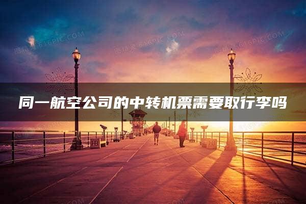 同一航空公司的中转机票需要取行李吗