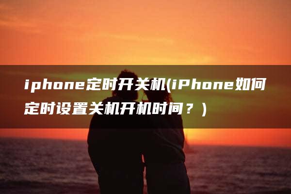 iphone定时开关机(iPhone如何定时设置关机开机时间？)