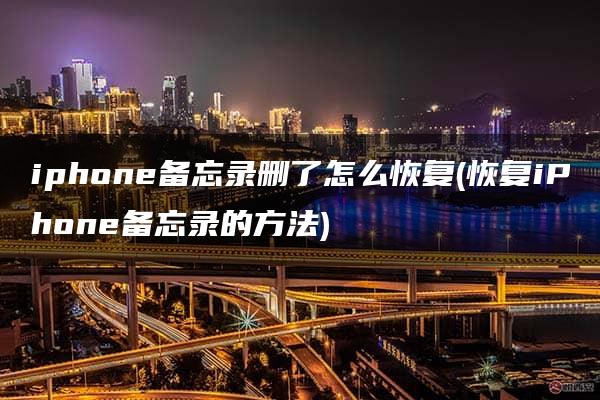 iphone备忘录删了怎么恢复(恢复iPhone备忘录的方法)