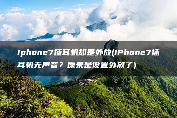 iphone7插耳机却是外放(iPhone7插耳机无声音？原来是设置外放了)