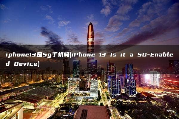 iphone13是5g手机吗(iPhone 13 Is it a 5G-Enabled Device)