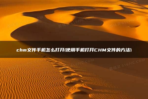 chm文件手机怎么打开(使用手机打开CHM文件的方法)