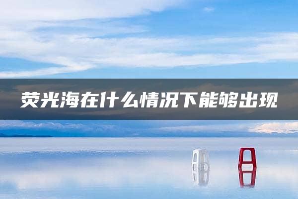 荧光海在什么情况下能够出现