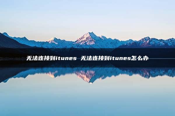 无法连接到itunes 无法连接到itunes怎么办