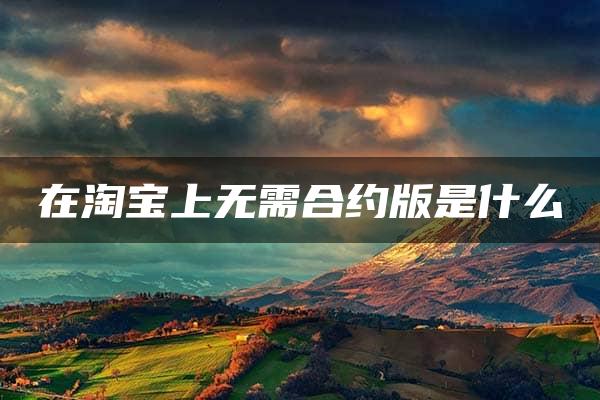 在淘宝上无需合约版是什么