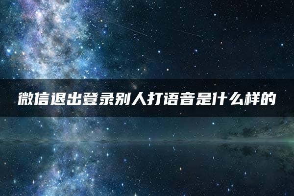 微信退出登录别人打语音是什么样的