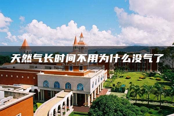 天然气长时间不用为什么没气了