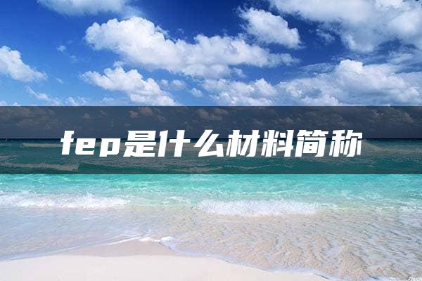 fep是什么材料简称