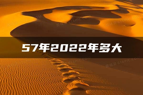 57年2022年多大