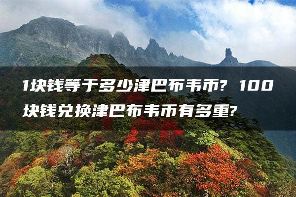 1块钱等于多少津巴布韦币? 100块钱兑换津巴布韦币有多重?