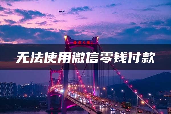 无法使用微信零钱付款