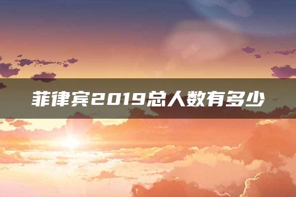 菲律宾2019总人数有多少