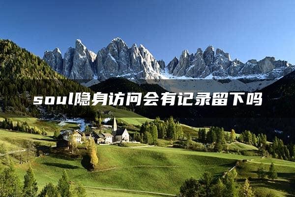 soul隐身访问会有记录留下吗