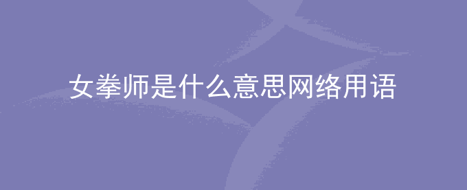 女拳师是什么意思网络用语