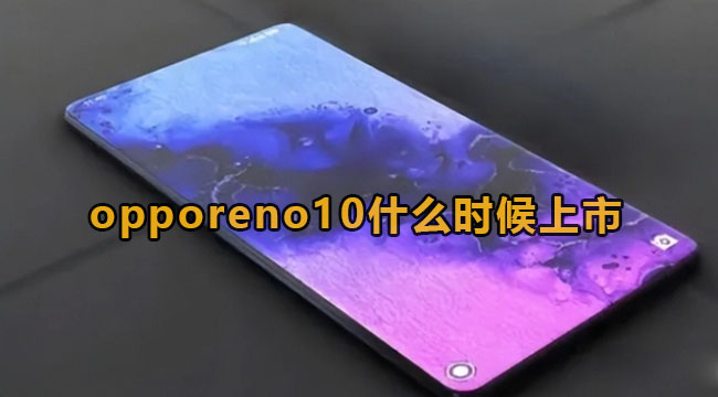 opporeno10什么时候上市