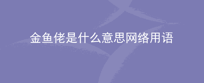 金鱼佬是什么意思网络用语