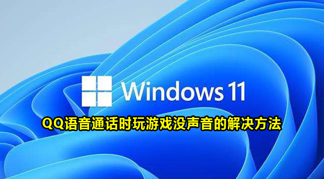 Win11系统QQ语音通话时玩游戏无声音怎么办