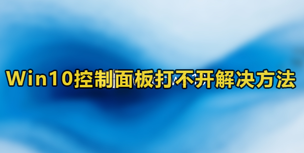 Win10控制面板打不开怎么办