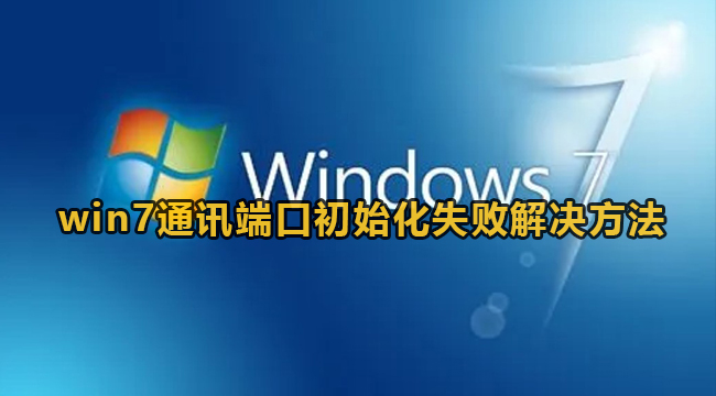 Win7提示通信端口初始化失败怎么办