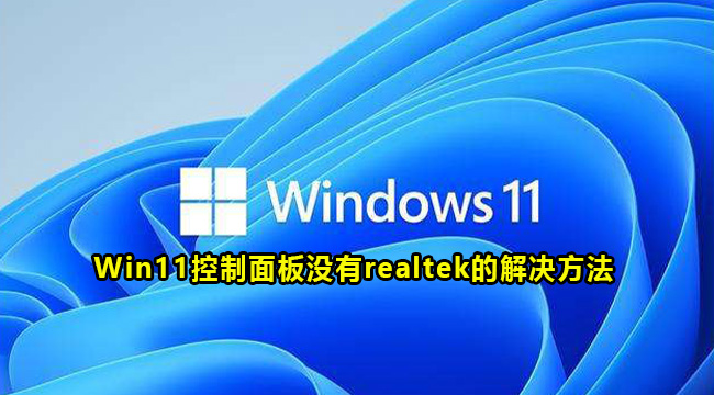 Win11控制面板没有realtek怎么回事