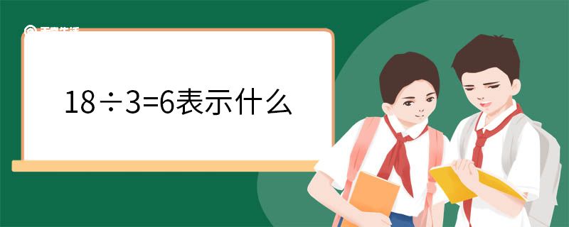 18÷3=6表示什么 除法的运算性质