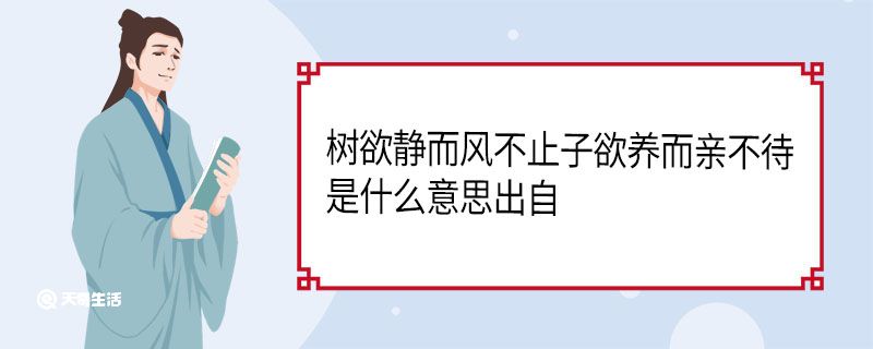 树欲静而风不止子欲养而亲不待是什么意思出自 树欲静而风不止子欲养而亲不待是什么意思