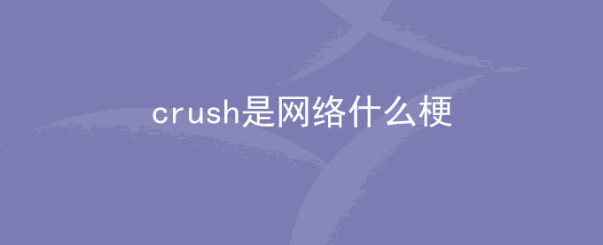 crush是什么梗