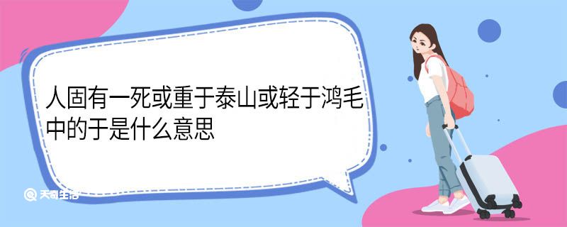 人固有一死或重于泰山或轻于鸿毛中的于是什么意思 人固有一死或重于泰山或轻于鸿毛中于的意思