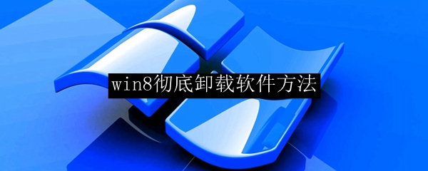 Win8彻底卸载软件教程