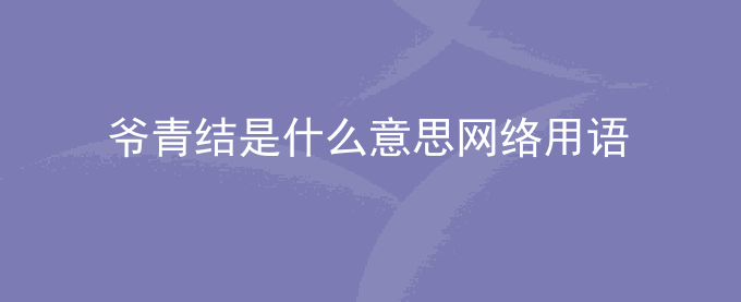 爷青结是什么意思网络用语