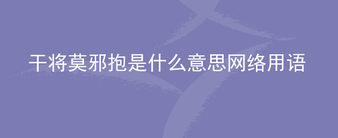 干将莫邪抱是什么意思网络用语