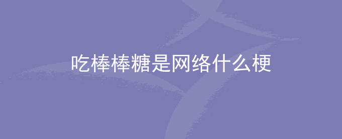 吃棒棒糖是什么梗