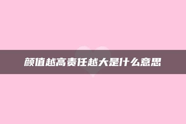 颜值越高责任越大是什么意思