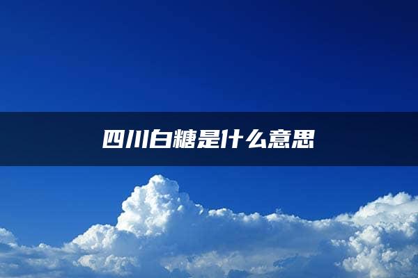 四川白糖是什么意思