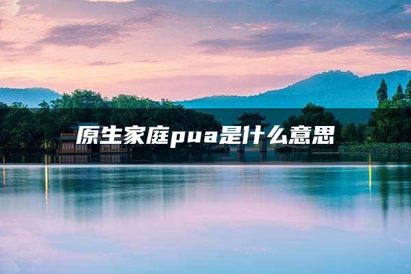 原生家庭pua是什么意思