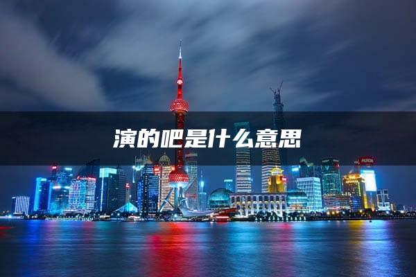 演的吧是什么意思