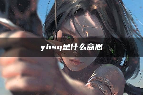 yhsq是什么意思