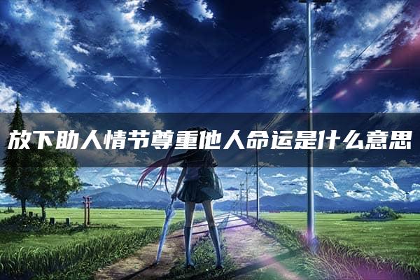 放下助人情节尊重他人命运是什么意思