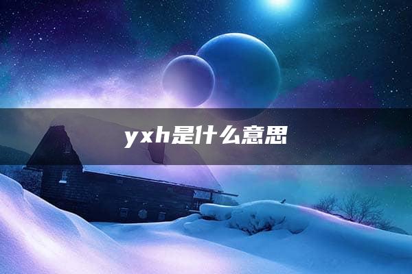 yxh是什么意思