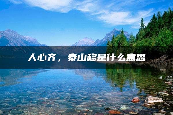 人心齐，泰山移是什么意思