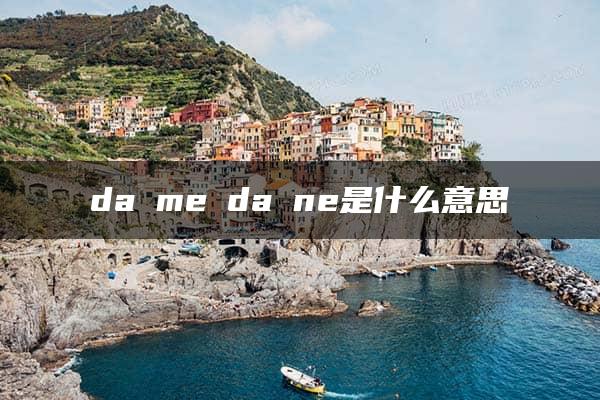 da me da ne是什么意思