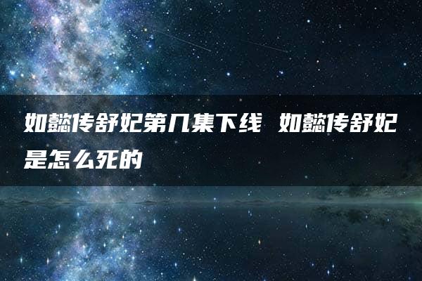 如懿传舒妃第几集下线 如懿传舒妃是怎么死的